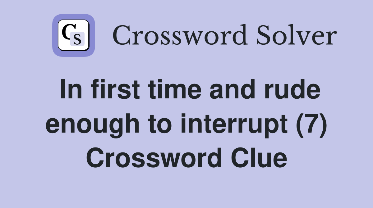 In first time and rude enough to interrupt (7) Crossword Clue Answers